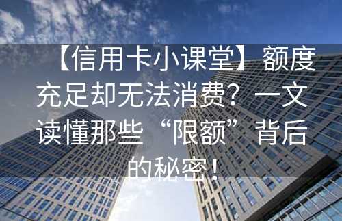 【信用卡小课堂】额度充足却无法消费？一文读懂那些“限额”背后的秘密！