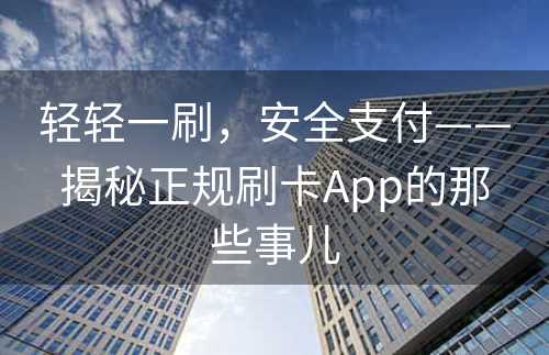 轻轻一刷，安全支付——揭秘正规刷卡App的那些事儿