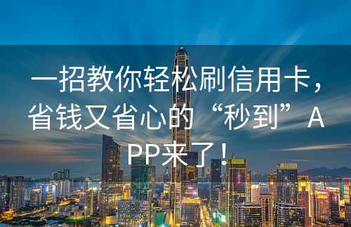 一招教你轻松刷信用卡，省钱又省心的“秒到”APP来了！