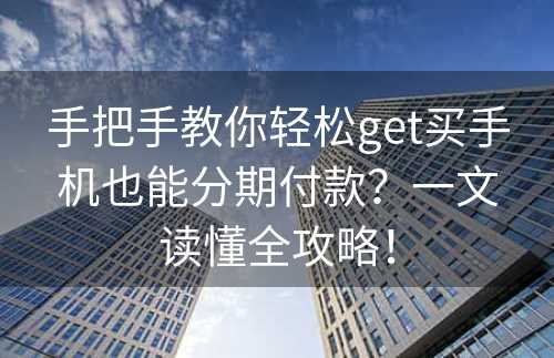 手把手教你轻松get买手机也能分期付款？一文读懂全攻略！