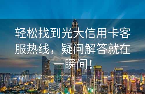 轻松找到光大信用卡客服热线，疑问解答就在一瞬间！