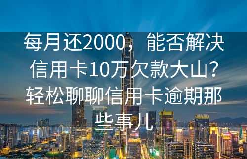 每月还2000，能否解决信用卡10万欠款大山？轻松聊聊信用卡逾期那些事儿