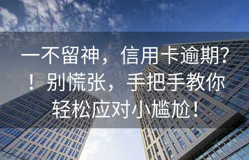 一不留神，信用卡逾期？！别慌张，手把手教你轻松应对小尴尬！