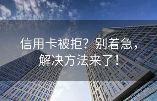 信用卡被拒？别着急，解决方法来了！