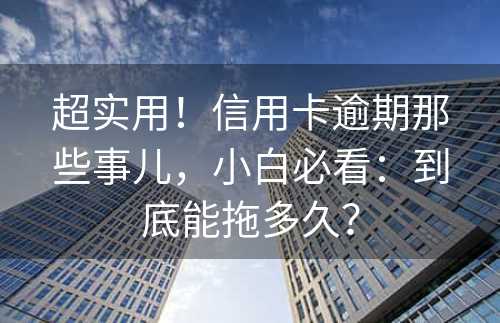 超实用！信用卡逾期那些事儿，小白必看：到底能拖多久？