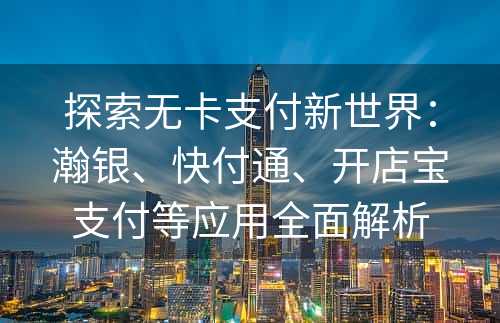 探索无卡支付新世界：瀚银、快付通、开店宝支付等应用全面解析