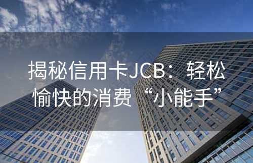 揭秘信用卡JCB：轻松愉快的消费“小能手”