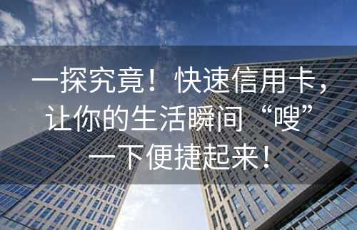 一探究竟！快速信用卡，让你的生活瞬间“嗖”一下便捷起来！