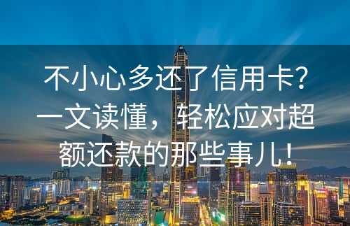 不小心多还了信用卡？一文读懂，轻松应对超额还款的那些事儿！