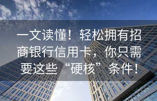 一文读懂！轻松拥有招商银行信用卡，你只需要这些“硬核”条件！