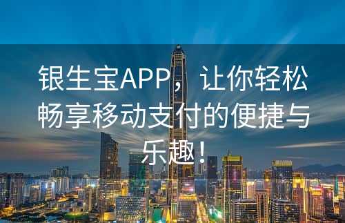 银生宝APP，让你轻松畅享移动支付的便捷与乐趣！