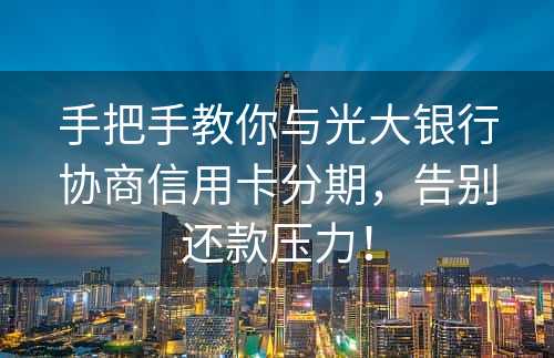 手把手教你与光大银行协商信用卡分期，告别还款压力！