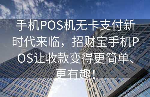 手机POS机无卡支付新时代来临，招财宝手机POS让收款变得更简单、更有趣！