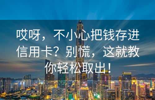 哎呀，不小心把钱存进信用卡？别慌，这就教你轻松取出！