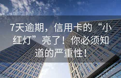 7天逾期，信用卡的“小红灯”亮了！你必须知道的严重性！