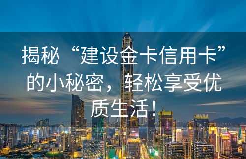 揭秘“建设金卡信用卡”的小秘密，轻松享受优质生活！