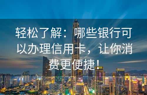 轻松了解：哪些银行可以办理信用卡，让你消费更便捷！