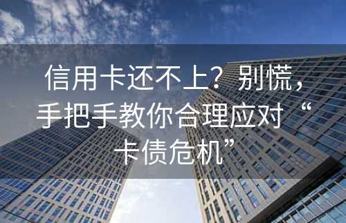 信用卡还不上？别慌，手把手教你合理应对“卡债危机”