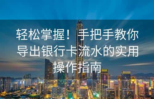 轻松掌握！手把手教你导出银行卡流水的实用操作指南