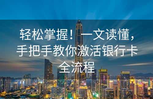 轻松掌握！一文读懂，手把手教你激活银行卡全流程