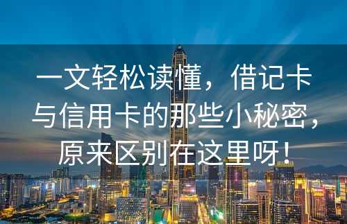 一文轻松读懂，借记卡与信用卡的那些小秘密，原来区别在这里呀！