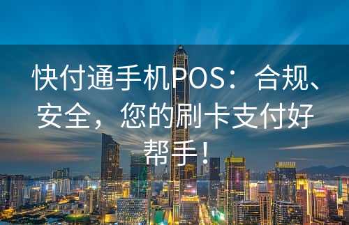 快付通手机POS：合规、安全，您的刷卡支付好帮手！