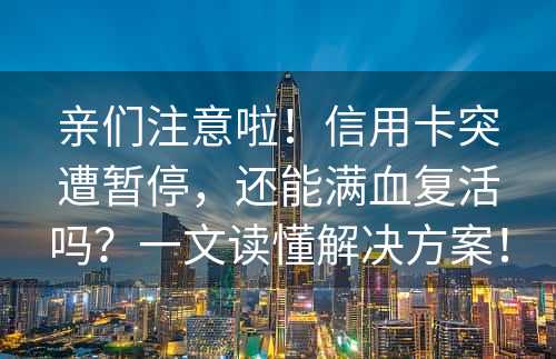 亲们注意啦！信用卡突遭暂停，还能满血复活吗？一文读懂解决方案！