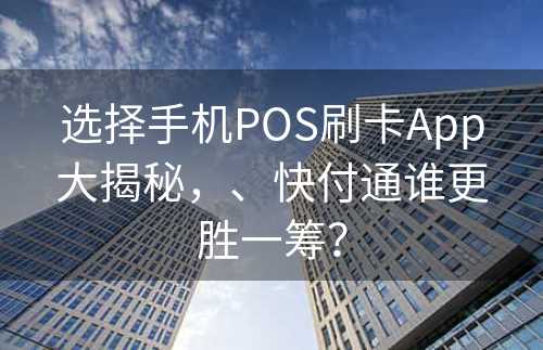 选择手机POS刷卡App大揭秘，、快付通谁更胜一筹？