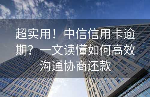 超实用！中信信用卡逾期？一文读懂如何高效沟通协商还款