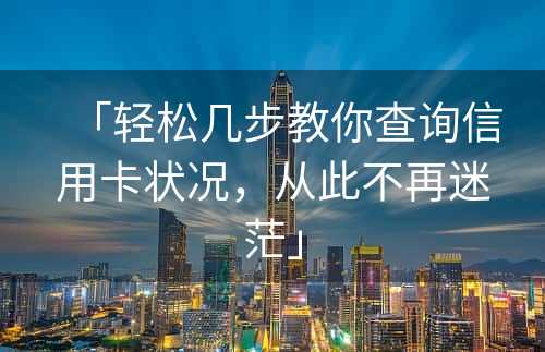 「轻松几步教你查询信用卡状况，从此不再迷茫」