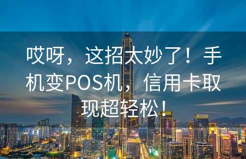 哎呀，这招太妙了！手机变POS机，信用卡取现超轻松！