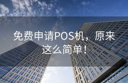 免费申请POS机，原来这么简单！