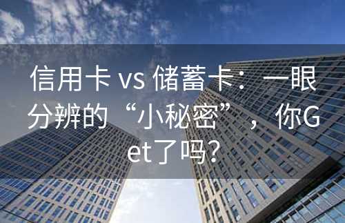 信用卡 vs 储蓄卡：一眼分辨的“小秘密”，你Get了吗？