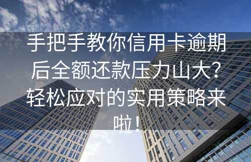 手把手教你信用卡逾期后全额还款压力山大？轻松应对的实用策略来啦！