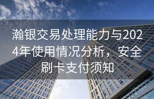 瀚银交易处理能力与2024年使用情况分析，安全刷卡支付须知