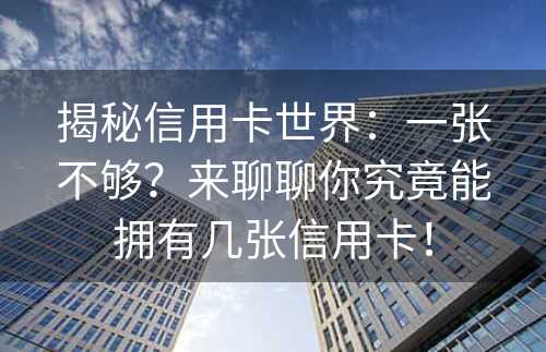 揭秘信用卡世界：一张不够？来聊聊你究竟能拥有几张信用卡！