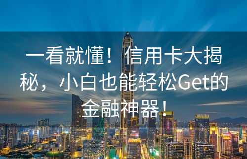 一看就懂！信用卡大揭秘，小白也能轻松Get的金融神器！