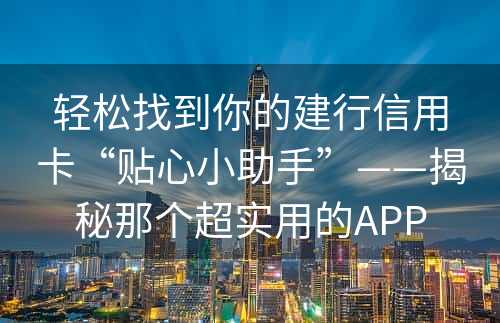 轻松找到你的建行信用卡“贴心小助手”——揭秘那个超实用的APP