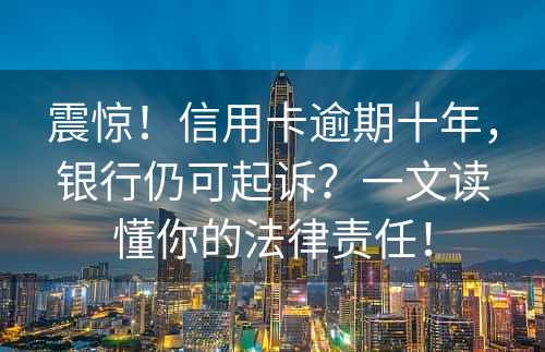 震惊！信用卡逾期十年，银行仍可起诉？一文读懂你的法律责任！