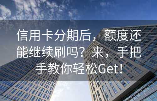 信用卡分期后，额度还能继续刷吗？来，手把手教你轻松Get！