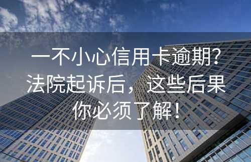 一不小心信用卡逾期？法院起诉后，这些后果你必须了解！