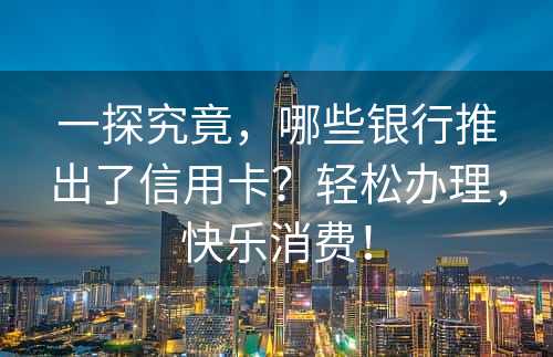 一探究竟，哪些银行推出了信用卡？轻松办理，快乐消费！