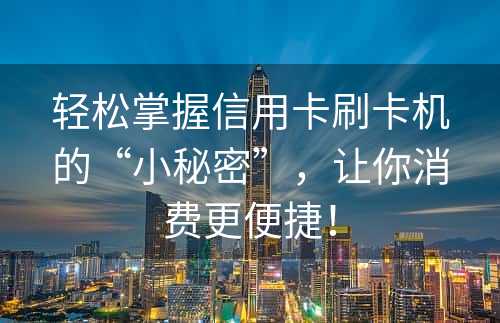 轻松掌握信用卡刷卡机的“小秘密”，让你消费更便捷！