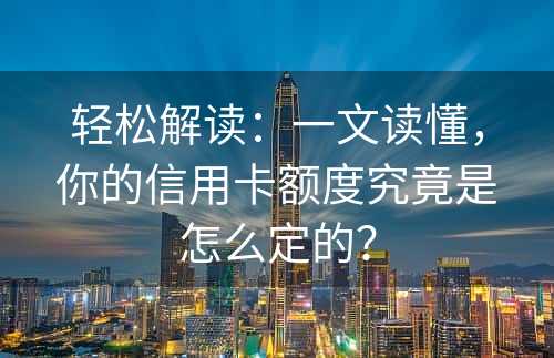 轻松解读：一文读懂，你的信用卡额度究竟是怎么定的？