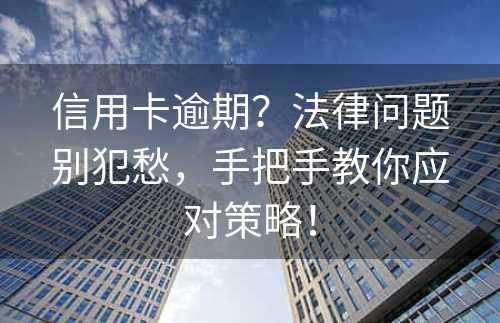 信用卡逾期？法律问题别犯愁，手把手教你应对策略！