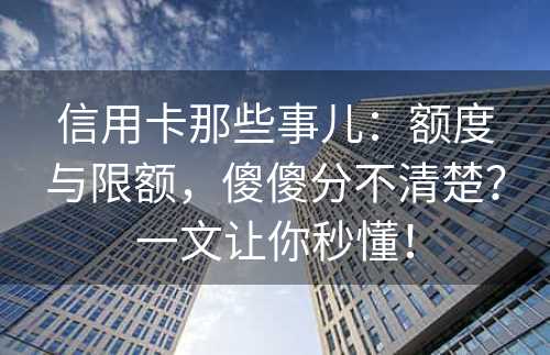 信用卡那些事儿：额度与限额，傻傻分不清楚？一文让你秒懂！