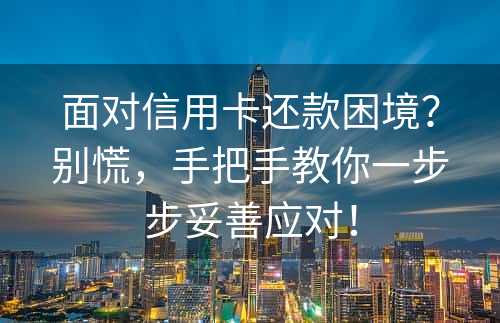 面对信用卡还款困境？别慌，手把手教你一步步妥善应对！