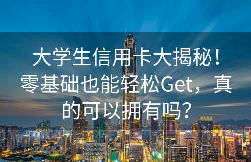 大学生信用卡大揭秘！零基础也能轻松Get，真的可以拥有吗？