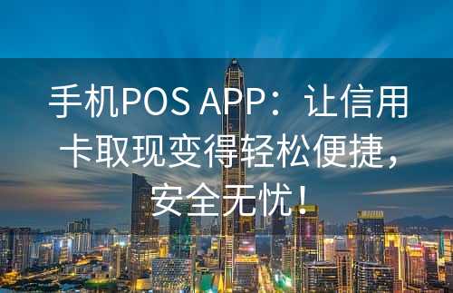 手机POS APP：让信用卡取现变得轻松便捷，安全无忧！