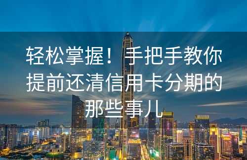 轻松掌握！手把手教你提前还清信用卡分期的那些事儿